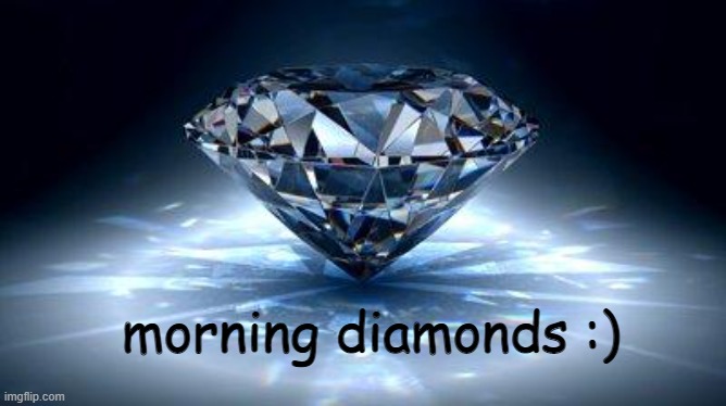 hai | morning diamonds :) | image tagged in diamond,good morning | made w/ Imgflip meme maker