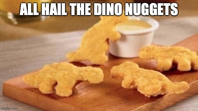 Dino nuggets | ALL HAIL THE DINO NUGGETS | image tagged in dino nuggets | made w/ Imgflip meme maker