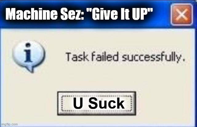 Task failed successfully | Machine Sez: "Give It UP" U Suck | image tagged in task failed successfully | made w/ Imgflip meme maker
