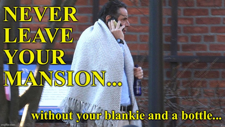 Linus Cuomo Out for a Walkie... | NEVER
LEAVE
YOUR
MANSION... without your blankie and a bottle... | image tagged in andrew cuomo | made w/ Imgflip meme maker