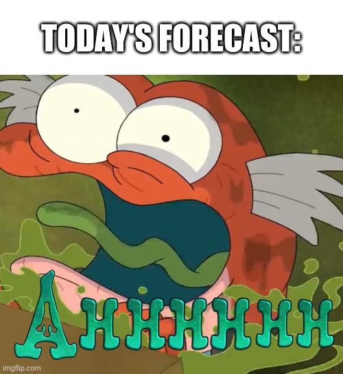 seems legit | TODAY'S FORECAST: | image tagged in memes,funny,forecast,yes | made w/ Imgflip meme maker