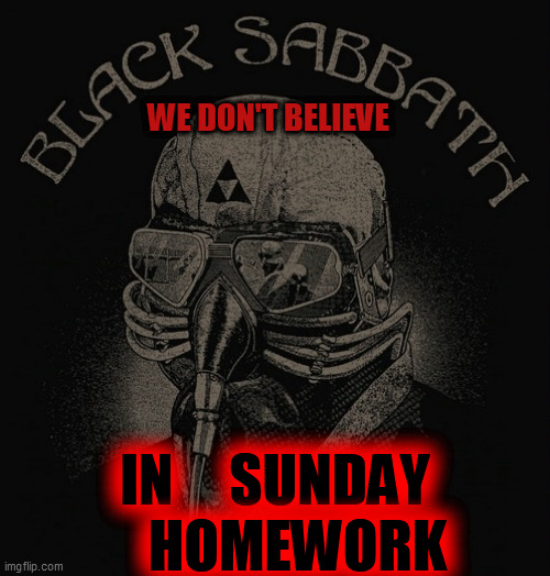 Black Sabbath  | WE DON'T BELIEVE IN     SUNDAY
    HOMEWORK | image tagged in black sabbath | made w/ Imgflip meme maker