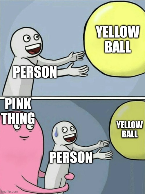Running away balloon | YELLOW BALL; PERSON; PINK THING; YELLOW BALL; PERSON | image tagged in memes,running away balloon | made w/ Imgflip meme maker