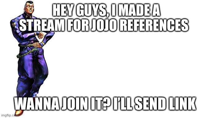 Cmon pls join it |  HEY GUYS, I MADE A STREAM FOR JOJO REFERENCES; WANNA JOIN IT? I’LL SEND LINK | image tagged in oi josuke | made w/ Imgflip meme maker