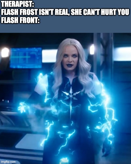 THERAPIST: 
FLASH FROST ISN'T REAL, SHE CAN'T HURT YOU
FLASH FRONT: | image tagged in the flash,frost | made w/ Imgflip meme maker