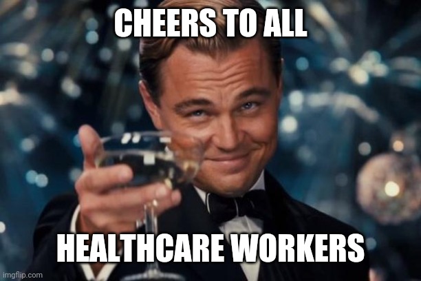 Leonardo Dicaprio Cheers | CHEERS TO ALL; HEALTHCARE WORKERS | image tagged in memes,leonardo dicaprio cheers,coronavirus,covid-19,healthcare | made w/ Imgflip meme maker
