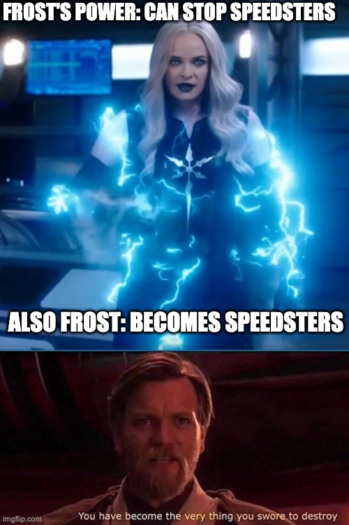 FROST'S POWER: CAN STOP SPEEDSTERS; ALSO FROST: BECOMES SPEEDSTERS | image tagged in you have become the very thing you swore to destroy,frost,the flash | made w/ Imgflip meme maker