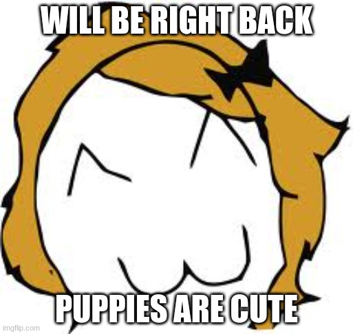 Derpina |  WILL BE RIGHT BACK; PUPPIES ARE CUTE | image tagged in memes,derpina | made w/ Imgflip meme maker