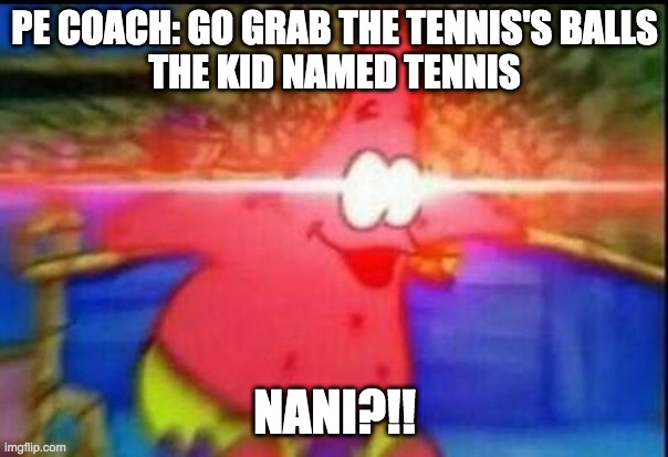 NANI | PE COACH: GO GRAB THE TENNIS'S BALLS
THE KID NAMED TENNIS; NANI?!! | image tagged in nani | made w/ Imgflip meme maker