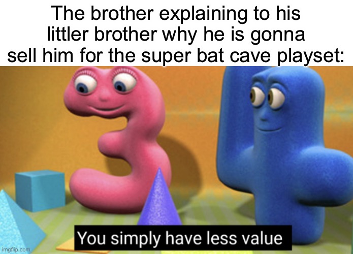 You simply have less value | The brother explaining to his littler brother why he is gonna sell him for the super bat cave playset: | image tagged in you simply have less value | made w/ Imgflip meme maker