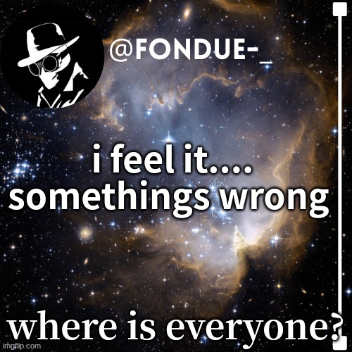 where is everyone? | i feel it.... somethings wrong; where is everyone? | image tagged in funny,meme,template | made w/ Imgflip meme maker