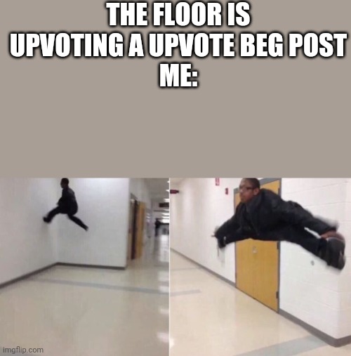 XD | THE FLOOR IS UPVOTING A UPVOTE BEG POST
ME: | image tagged in the floor is | made w/ Imgflip meme maker