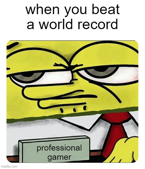 just beat the world record, feelin good. | when you beat a world record; professional
gamer | image tagged in spongebob name tag | made w/ Imgflip meme maker