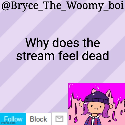 Bryce_The_Woomy_boi's new New NEW announcement template | Why does the stream feel dead | image tagged in bryce_the_woomy_boi's new new new announcement template | made w/ Imgflip meme maker