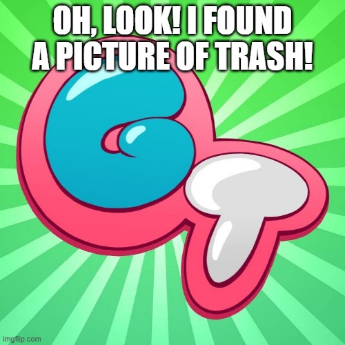 Game toons | OH, LOOK! I FOUND A PICTURE OF TRASH! | image tagged in game toons,gametoons,is,bad,funny,memes | made w/ Imgflip meme maker