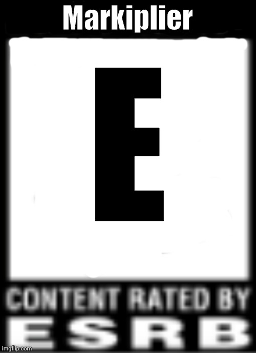 ESRB Rating | Markiplier; E | image tagged in esrb rating | made w/ Imgflip meme maker