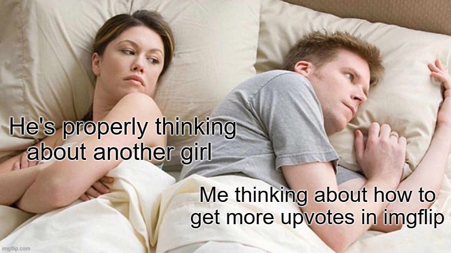 lol | He's properly thinking about another girl; Me thinking about how to get more upvotes in imgflip | image tagged in memes,i bet he's thinking about other women | made w/ Imgflip meme maker