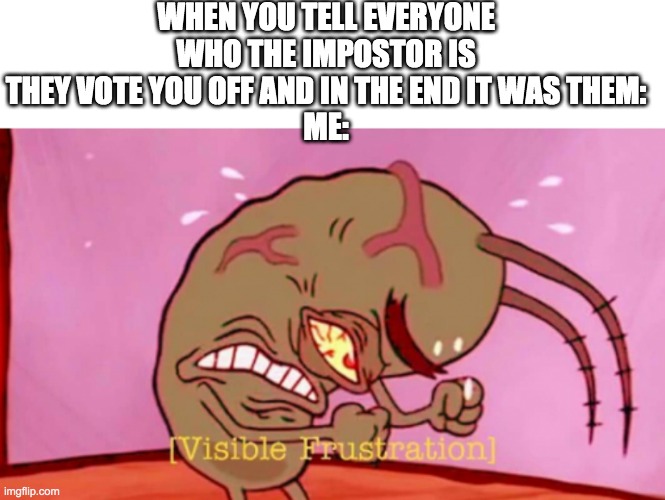 Cringin Plankton / Visible Frustation | WHEN YOU TELL EVERYONE WHO THE IMPOSTOR IS THEY VOTE YOU OFF AND IN THE END IT WAS THEM:
ME: | image tagged in cringin plankton / visible frustation | made w/ Imgflip meme maker
