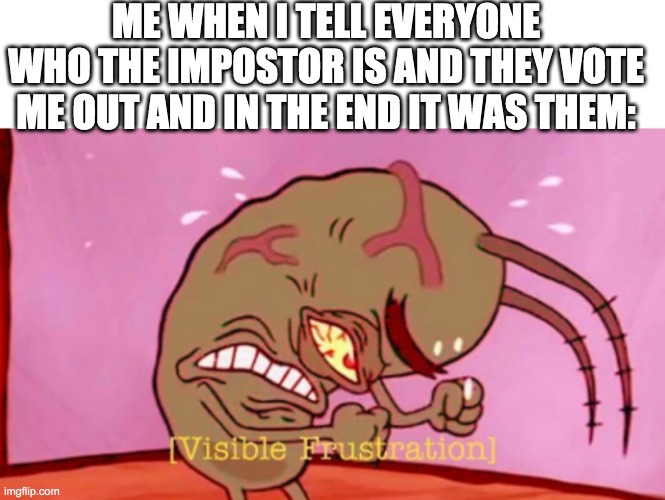 Cringin Plankton / Visible Frustation | ME WHEN I TELL EVERYONE WHO THE IMPOSTOR IS AND THEY VOTE ME OUT AND IN THE END IT WAS THEM: | image tagged in cringin plankton / visible frustation | made w/ Imgflip meme maker