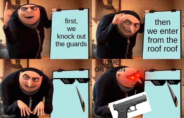 gru's plan gets  noobed again but he had enough | first, we knock out the guards; then we enter from the roof roof; COME ON AGAIN | image tagged in memes,gru's plan,grus's plan gets noobed | made w/ Imgflip meme maker