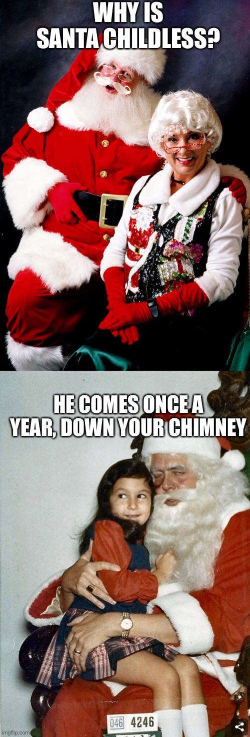 Don't get on Santa's xxxtra naughty list | WHY IS SANTA CHILDLESS? HE COMES ONCE A YEAR, DOWN YOUR CHIMNEY | image tagged in santa and mrs claus,creepy,hold up santa,santa busted,santa naughty list,dumb meme | made w/ Imgflip meme maker