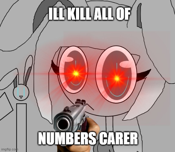 Yuziki kills numbers carer | ILL KILL ALL OF; NUMBERS CARER | image tagged in memes,fun | made w/ Imgflip meme maker