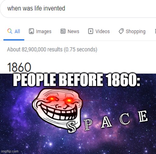 Hmmm. Something ain't right here- | PEOPLE BEFORE 1860:; 𝕊   ℙ   𝔸   ℂ   𝔼 | image tagged in troll face,life,space,funny meme | made w/ Imgflip meme maker