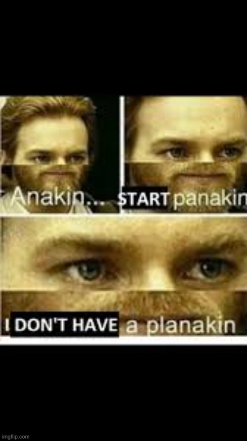 ANAKIN START PANIKIN | image tagged in anakin start panikin | made w/ Imgflip meme maker
