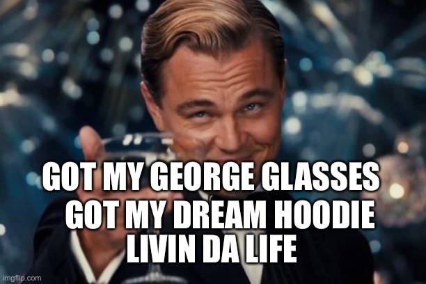 Leonardo Dicaprio Cheers | GOT MY GEORGE GLASSES; GOT MY DREAM HOODIE; LIVIN DA LIFE | image tagged in memes,leonardo dicaprio cheers | made w/ Imgflip meme maker