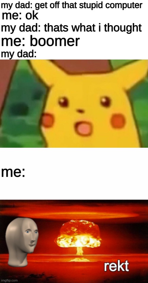 boom roasted | my dad: get off that stupid computer; me: ok; my dad: thats what i thought; me: boomer; my dad:; me: | image tagged in memes,surprised pikachu,rekt w/text | made w/ Imgflip meme maker