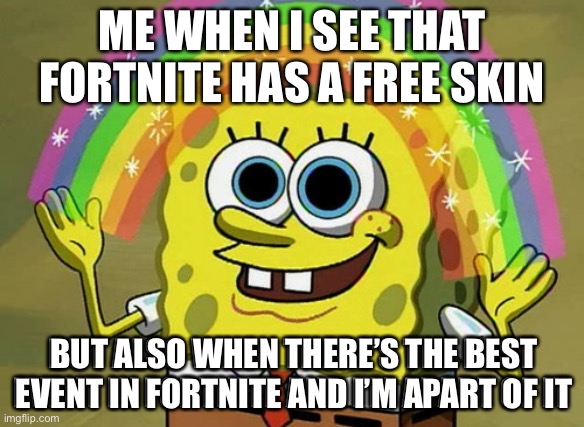 Imagination Spongebob | ME WHEN I SEE THAT FORTNITE HAS A FREE SKIN; BUT ALSO WHEN THERE’S THE BEST EVENT IN FORTNITE AND I’M APART OF IT; BUT ALSO WHEN THERE’S THE BEST EVENT IN FORTNITE AND I’M APART OF IT | image tagged in memes,imagination spongebob | made w/ Imgflip meme maker