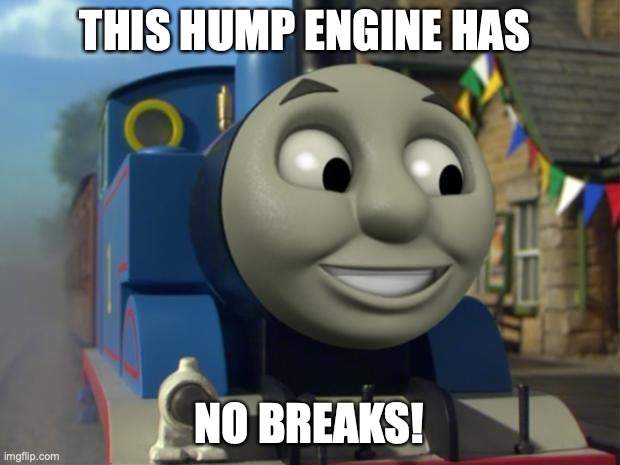 Thomas likes u | THIS HUMP ENGINE HAS; NO BREAKS! | image tagged in thomas the tank engine reaction 1 | made w/ Imgflip meme maker