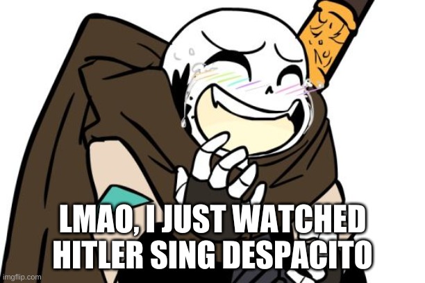 *WHEEZE | LMAO, I JUST WATCHED HITLER SING DESPACITO | image tagged in memes,funny,adolf hitler,despacito | made w/ Imgflip meme maker