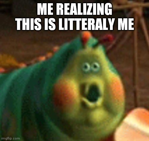 ME REALIZING THIS IS LITTERALY ME | made w/ Imgflip meme maker