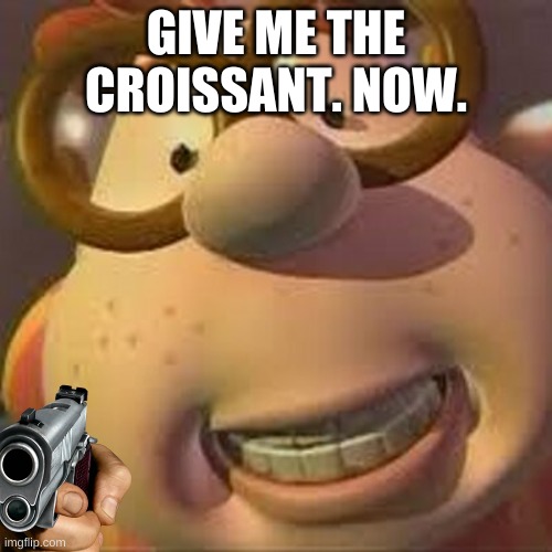 uh oh. | GIVE ME THE CROISSANT. NOW. | image tagged in memes,funny,carl wheezer,guns | made w/ Imgflip meme maker