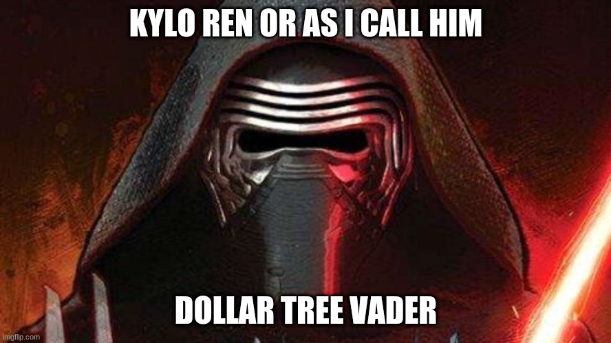 F*ck kylo ren all my homies like vader. | KYLO REN OR AS I CALL HIM; DOLLAR TREE VADER | image tagged in kylo ren | made w/ Imgflip meme maker