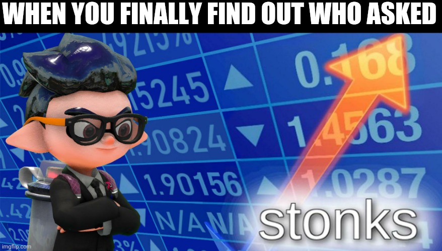 Inkling stonks | WHEN YOU FINALLY FIND OUT WHO ASKED | image tagged in inkling stonks | made w/ Imgflip meme maker