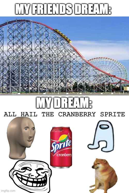 Blank White Template | MY FRIENDS DREAM:; MY DREAM:; ALL HAIL THE CRANBERRY SPRITE | image tagged in blank white template | made w/ Imgflip meme maker