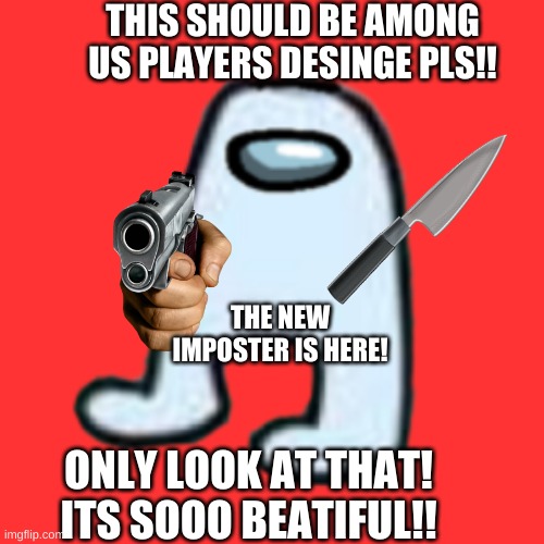 AMOGUS AND THE NEW AMONG US CHARCTER DESIGN IS | THIS SHOULD BE AMONG US PLAYERS DESINGE PLS!! THE NEW IMPOSTER IS HERE! ONLY LOOK AT THAT! ITS SOOO BEATIFUL!! | image tagged in amogus,new among us | made w/ Imgflip meme maker