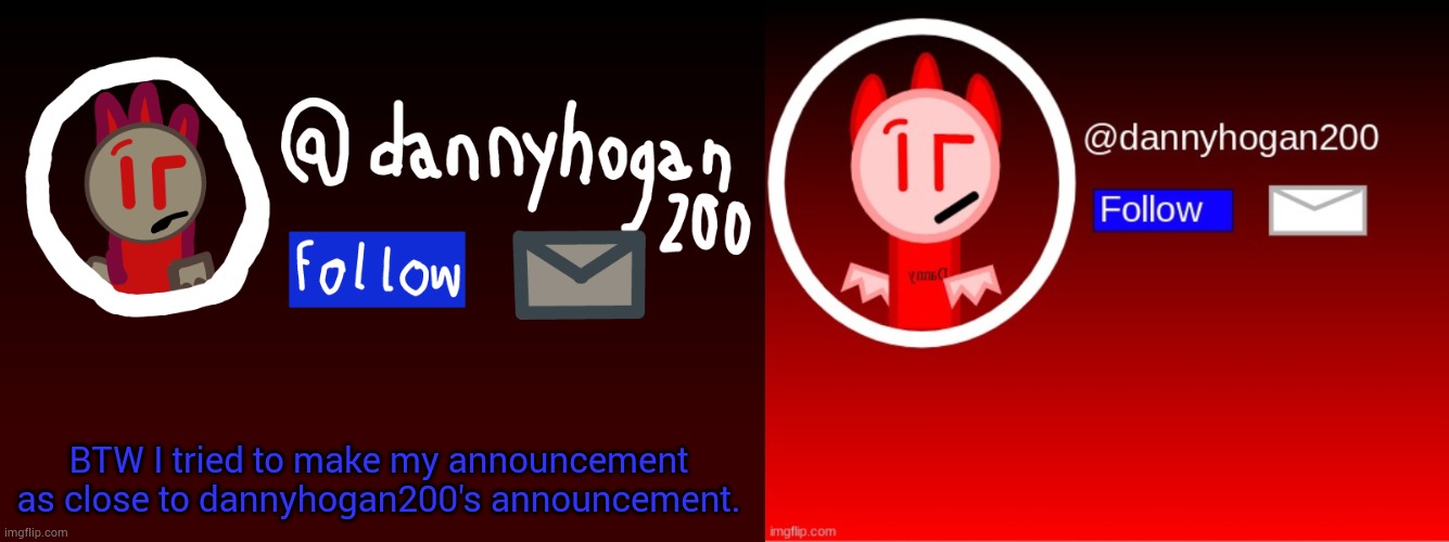 BTW I tried to make my announcement as close to dannyhogan200's announcement. | image tagged in fake danny announcment,dannyhogan200 announcement | made w/ Imgflip meme maker