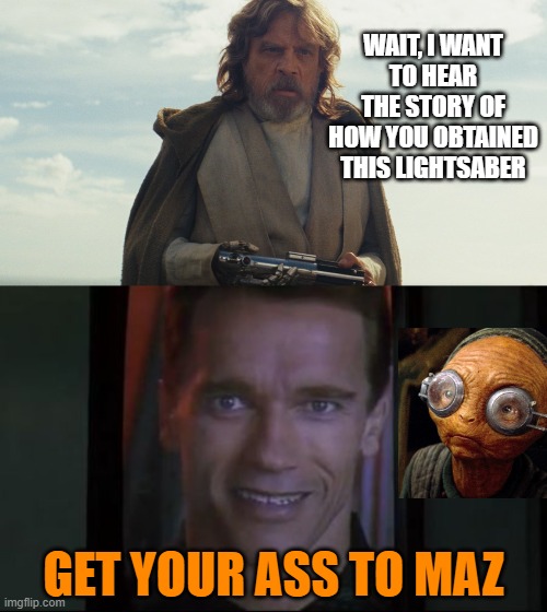 But it's a story for another time. | WAIT, I WANT
TO HEAR THE STORY OF HOW YOU OBTAINED THIS LIGHTSABER; GET YOUR ASS TO MAZ | image tagged in get your ass to mars,memes,luke skywalker,the last jedi,maz kinata,lightsaber | made w/ Imgflip meme maker