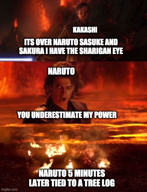 It's over anakin extended | KAKASHI; ITS OVER NARUTO SASUKE AND SAKURA I HAVE THE SHARIGAN EYE; NARUTO; YOU UNDERESTIMATE MY POWER; NARUTO 5 MINUTES LATER TIED TO A TREE LOG | image tagged in it's over anakin extended | made w/ Imgflip meme maker