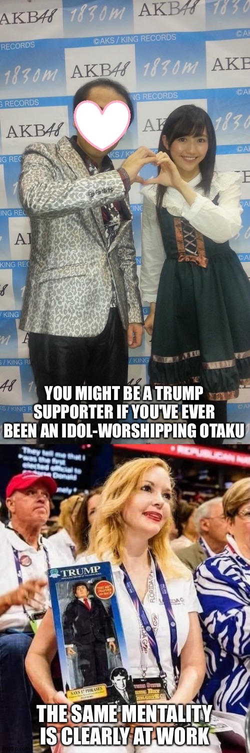 YOU MIGHT BE A TRUMP SUPPORTER IF YOU'VE EVER BEEN AN IDOL-WORSHIPPING OTAKU; THE SAME MENTALITY IS CLEARLY AT WORK | image tagged in trump supporter with doll | made w/ Imgflip meme maker