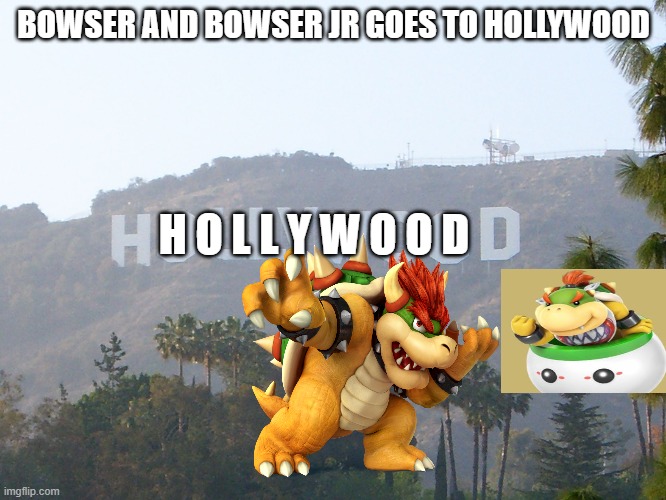 hollywood sign | BOWSER AND BOWSER JR GOES TO HOLLYWOOD; H O L L Y W O O D | image tagged in hollywood sign | made w/ Imgflip meme maker