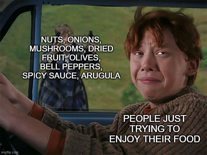 why people ruin food like this is beyond me | NUTS, ONIONS, MUSHROOMS, DRIED FRUIT, OLIVES, BELL PEPPERS, SPICY SAUCE, ARUGULA; PEOPLE JUST TRYING TO ENJOY THEIR FOOD | image tagged in harry with guns scared ron | made w/ Imgflip meme maker
