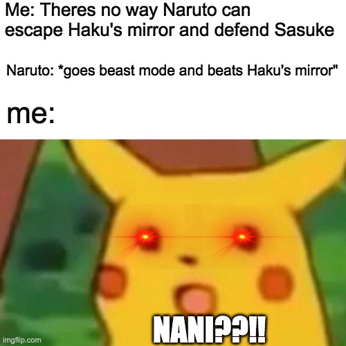 Surprised Pikachu | Me: Theres no way Naruto can escape Haku's mirror and defend Sasuke; Naruto: *goes beast mode and beats Haku's mirror"; me:; NANI??!! | image tagged in memes,surprised pikachu | made w/ Imgflip meme maker