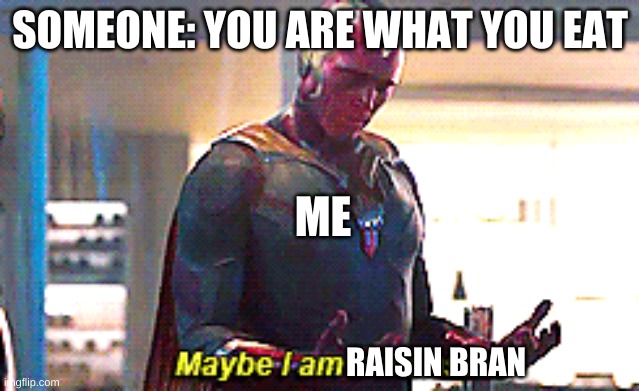 Hmtgjbgiht | SOMEONE: YOU ARE WHAT YOU EAT; ME; RAISIN BRAN | image tagged in maybe i am a monster | made w/ Imgflip meme maker