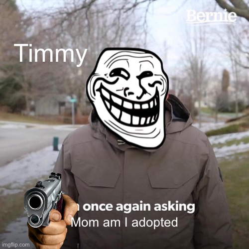 Bernie I Am Once Again Asking For Your Support Meme | Timmy; Mom am I adopted | image tagged in memes,bernie i am once again asking for your support | made w/ Imgflip meme maker