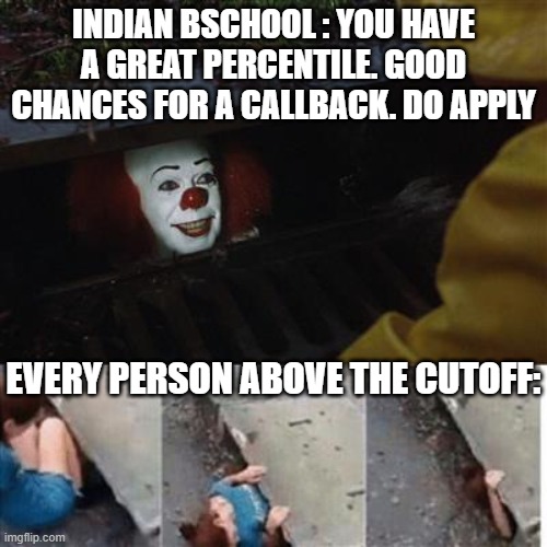 pennywise in sewer | INDIAN BSCHOOL : YOU HAVE A GREAT PERCENTILE. GOOD CHANCES FOR A CALLBACK. DO APPLY; EVERY PERSON ABOVE THE CUTOFF: | image tagged in pennywise in sewer | made w/ Imgflip meme maker