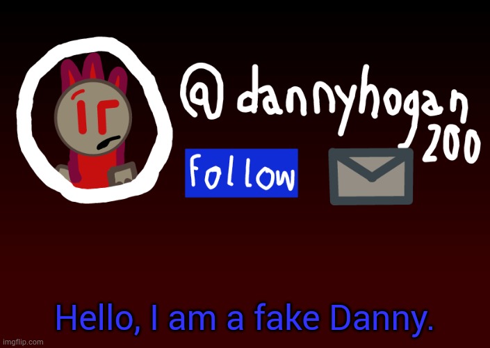 Fake Danny announcment | Hello, I am a fake Danny. | image tagged in fake danny announcment | made w/ Imgflip meme maker